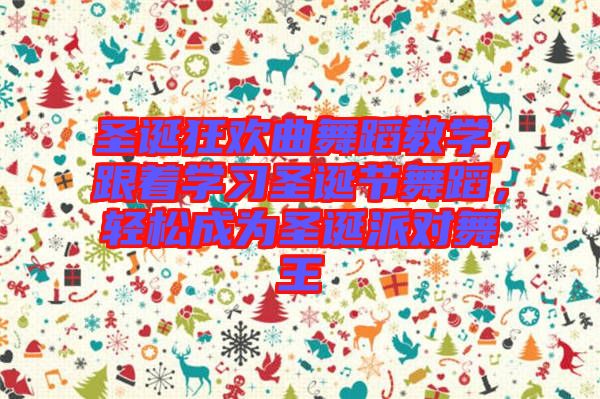 圣誕狂歡曲舞蹈教學(xué)，跟著學(xué)習(xí)圣誕節(jié)舞蹈，輕松成為圣誕派對舞王