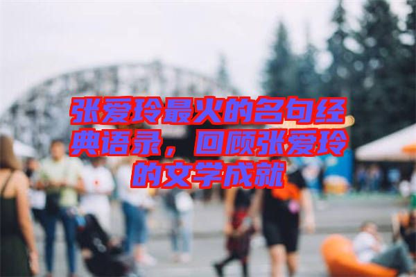 張愛玲最火的名句經(jīng)典語錄，回顧張愛玲的文學(xué)成就