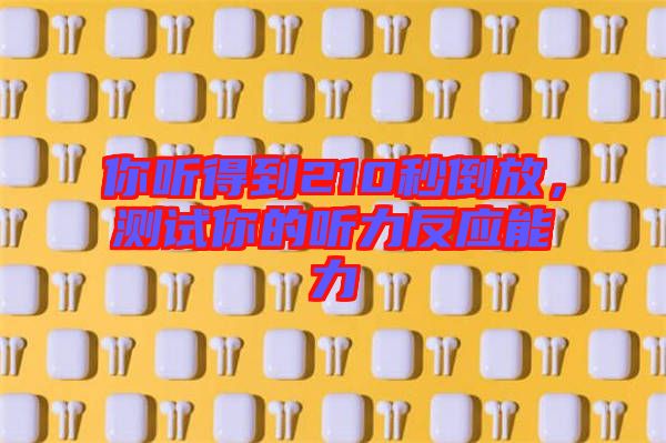 你聽得到210秒倒放，測試你的聽力反應(yīng)能力