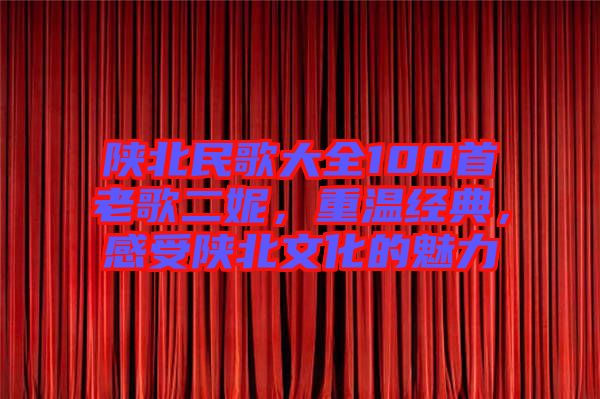陜北民歌大全100首老歌二妮，重溫經(jīng)典，感受陜北文化的魅力