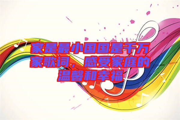 家是最小國(guó)國(guó)是千萬(wàn)家歌詞，感受家庭的溫馨和幸福