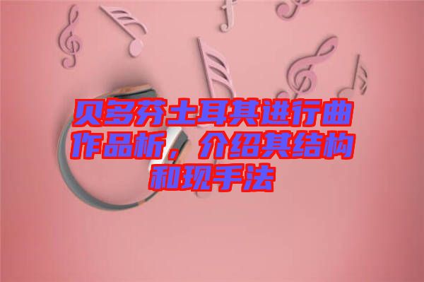 貝多芬土耳其進行曲作品析，介紹其結構和現(xiàn)手法