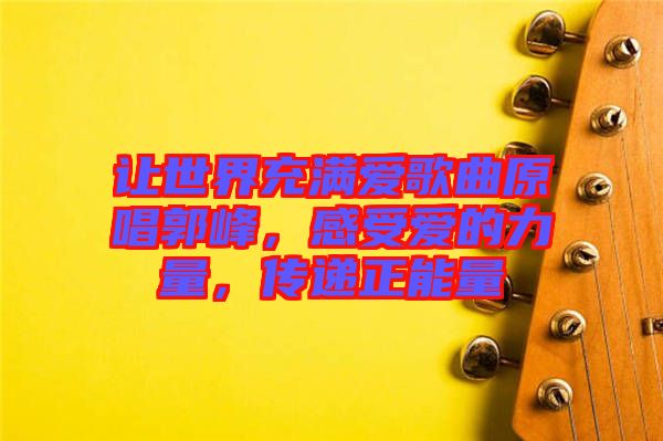 讓世界充滿愛歌曲原唱郭峰，感受愛的力量，傳遞正能量