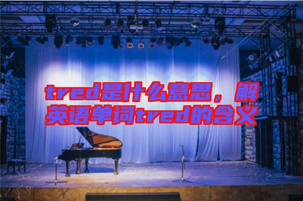 tred是什么意思，解英語單詞tred的含義