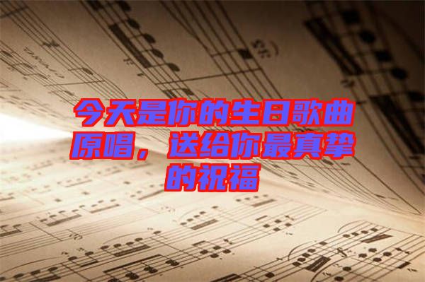 今天是你的生日歌曲原唱，送給你最真摯的祝福