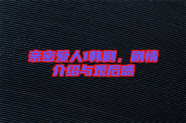 親密愛(ài)人1韓劇，劇情介紹與觀后感