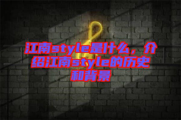 江南style是什么，介紹江南style的歷史和背景