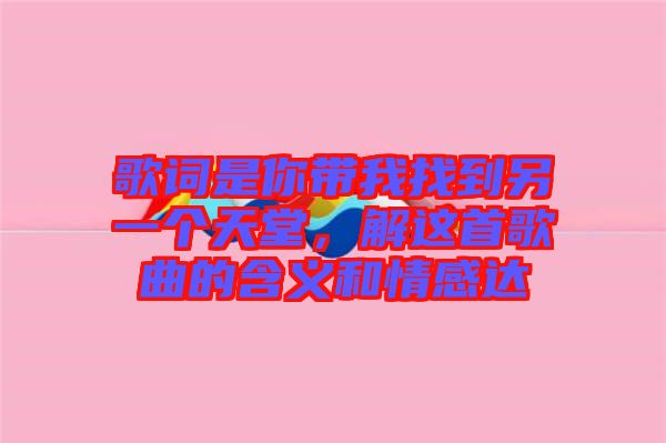 歌詞是你帶我找到另一個(gè)天堂，解這首歌曲的含義和情感達(dá)