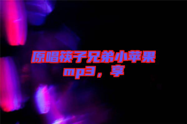 原唱筷子兄弟小蘋果mp3，享