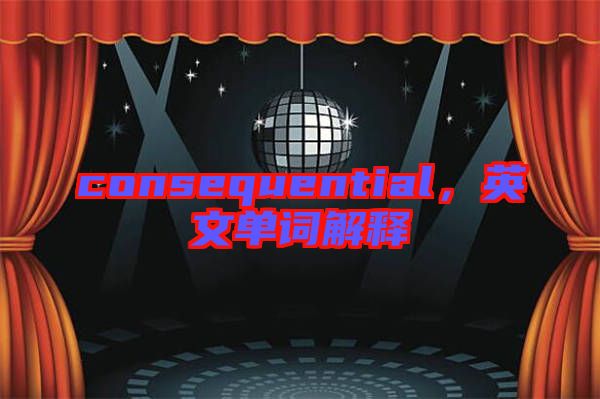 consequential，英文單詞解釋