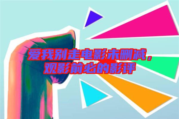 愛我別走電影未刪減，觀影前必的影評