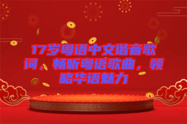 17歲粵語(yǔ)中文諧音歌詞，暢聽粵語(yǔ)歌曲，領(lǐng)略華語(yǔ)魅力