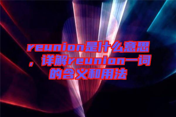 reunion是什么意思，詳解reunion一詞的含義和用法