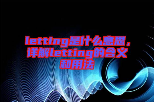 letting是什么意思，詳解letting的含義和用法