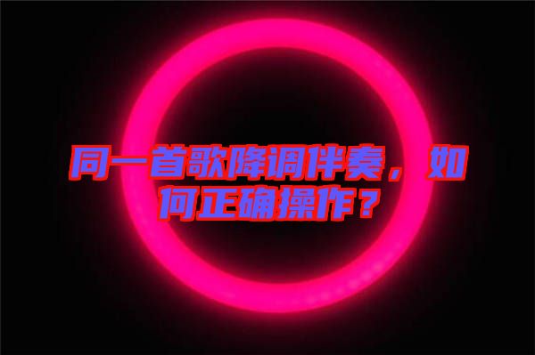 同一首歌降調(diào)伴奏，如何正確操作？