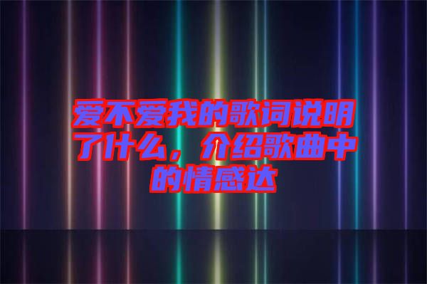 愛(ài)不愛(ài)我的歌詞說(shuō)明了什么，介紹歌曲中的情感達(dá)