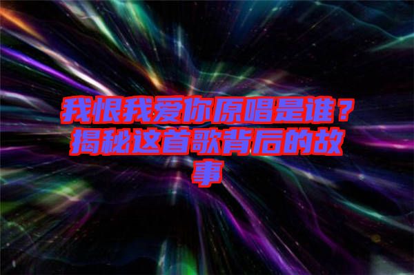 我恨我愛你原唱是誰？揭秘這首歌背后的故事