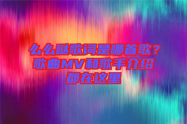 么么噠歌詞是哪首歌？歌曲MV和歌手介紹都在這里