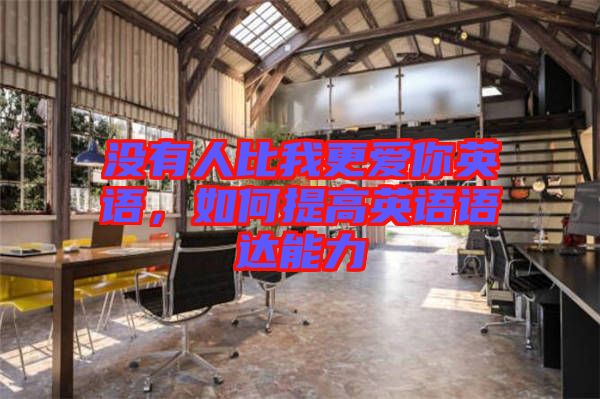 沒(méi)有人比我更愛(ài)你英語(yǔ)，如何提高英語(yǔ)語(yǔ)達(dá)能力