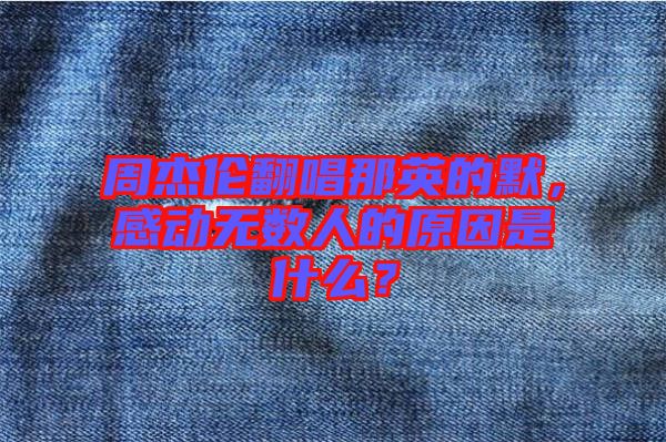 周杰倫翻唱那英的默，感動無數(shù)人的原因是什么？