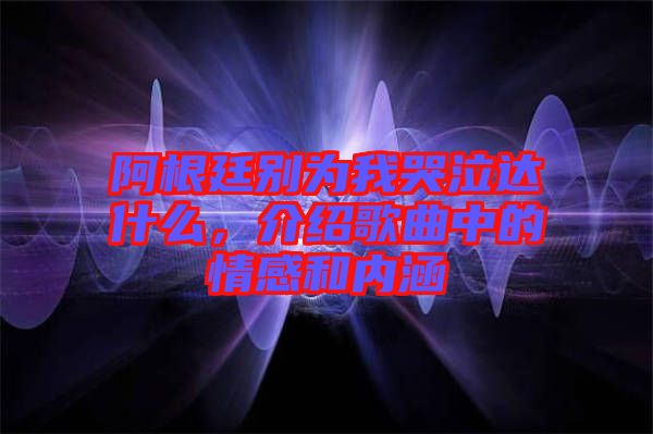 阿根廷別為我哭泣達(dá)什么，介紹歌曲中的情感和內(nèi)涵