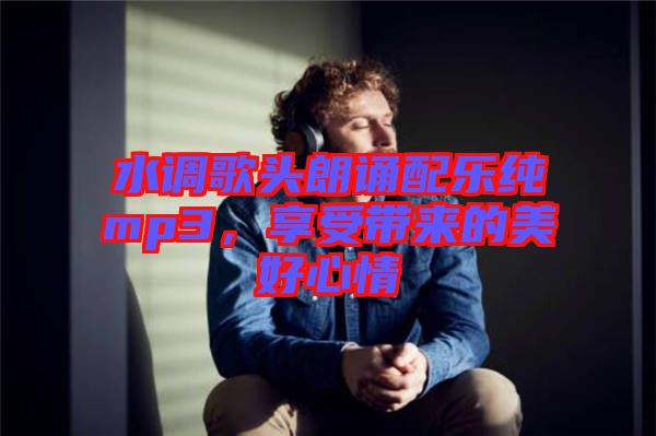 水調(diào)歌頭朗誦配樂純mp3，享受帶來的美好心情