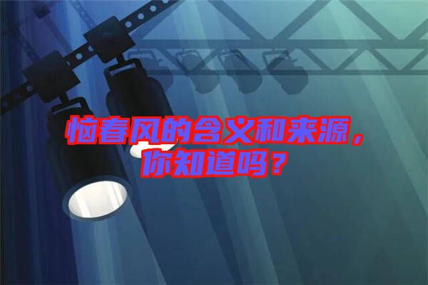 惱春風(fēng)的含義和來源，你知道嗎？