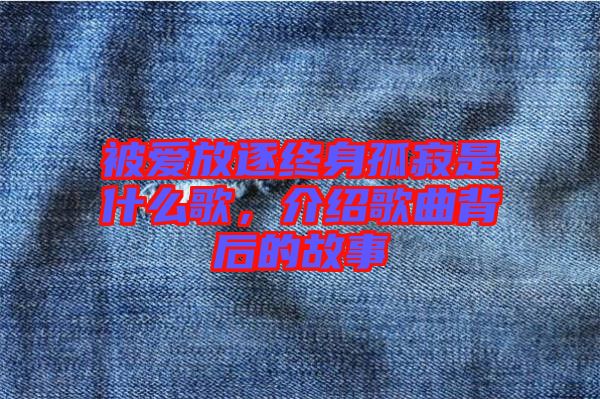 被愛放逐終身孤寂是什么歌，介紹歌曲背后的故事