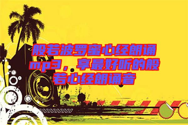 般若波羅蜜心經(jīng)朗誦mp3，享最好聽的般若心經(jīng)朗誦音