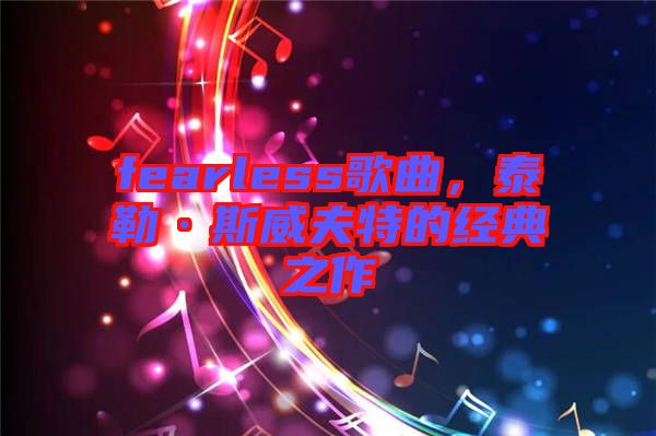fearless歌曲，泰勒·斯威夫特的經(jīng)典之作