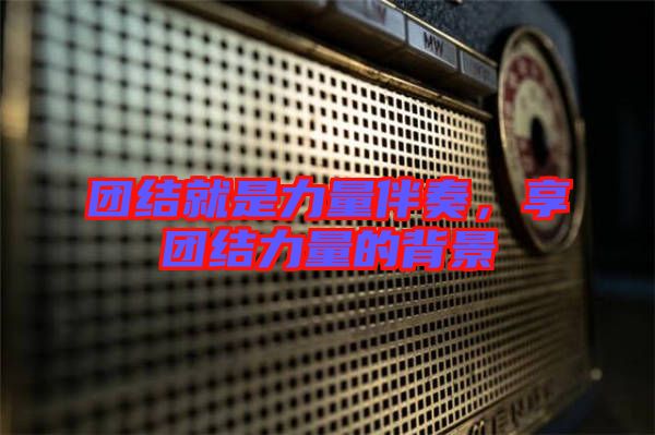 團(tuán)結(jié)就是力量伴奏，享團(tuán)結(jié)力量的背景