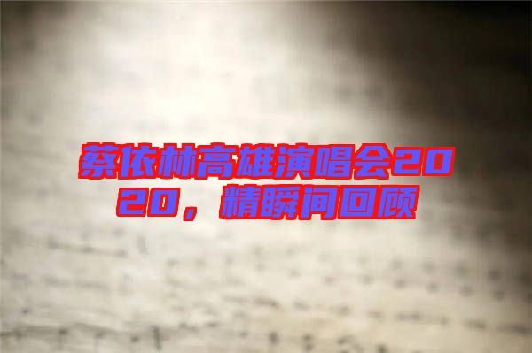 蔡依林高雄演唱會2020，精瞬間回顧