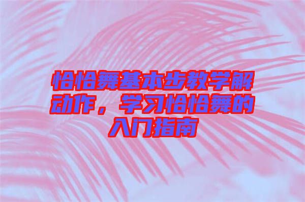 恰恰舞基本步教學(xué)解動作，學(xué)習(xí)恰恰舞的入門指南