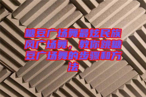 糖豆廣場舞最炫民族風(fēng)廣場舞，教你跳糖豆廣場舞的步驟和方法