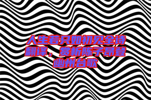 人生若只如初見全詩翻譯，賞析陳子昂登幽州臺(tái)歌