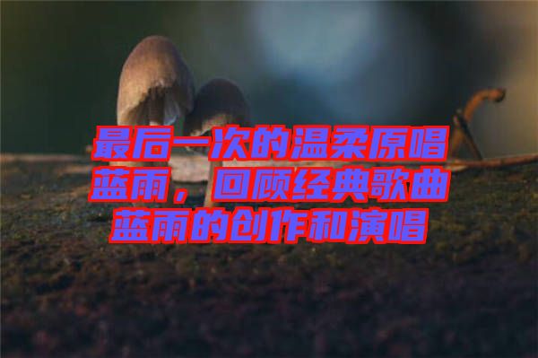 最后一次的溫柔原唱藍(lán)雨，回顧經(jīng)典歌曲藍(lán)雨的創(chuàng)作和演唱