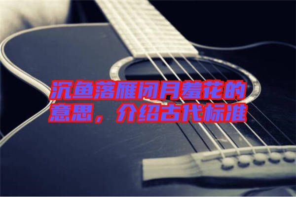 沉魚落雁閉月羞花的意思，介紹古代標(biāo)準(zhǔn)