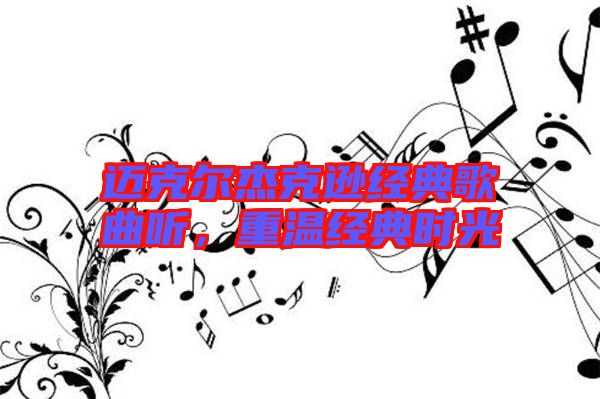 邁克爾杰克遜經(jīng)典歌曲聽，重溫經(jīng)典時(shí)光