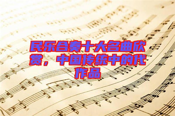 民樂合奏十大名曲欣賞，中國(guó)傳統(tǒng)中的代作品
