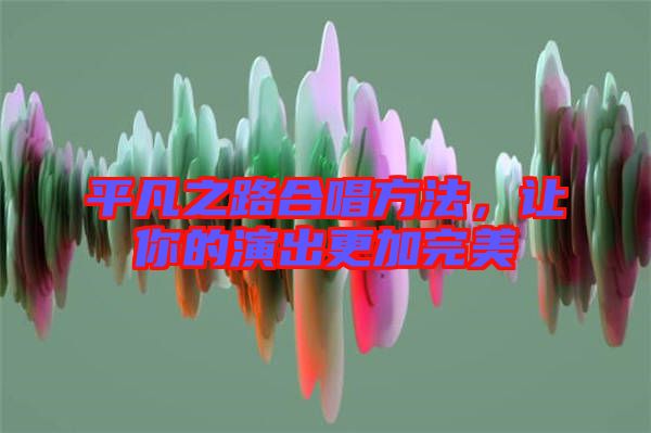 平凡之路合唱方法，讓你的演出更加完美