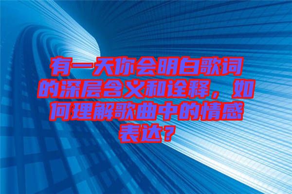 有一天你會明白歌詞的深層含義和詮釋，如何理解歌曲中的情感表達(dá)？
