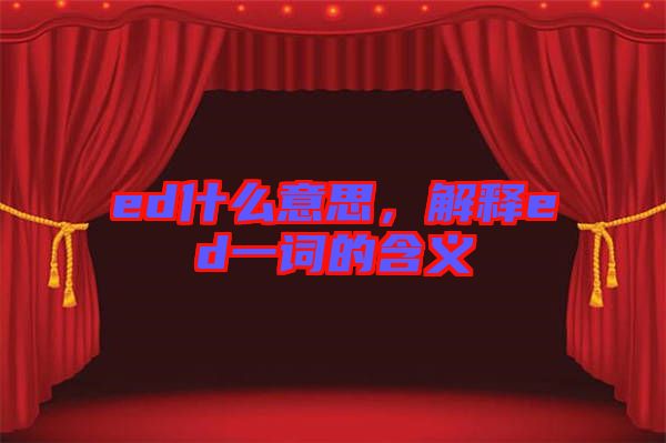 ed什么意思，解釋ed一詞的含義