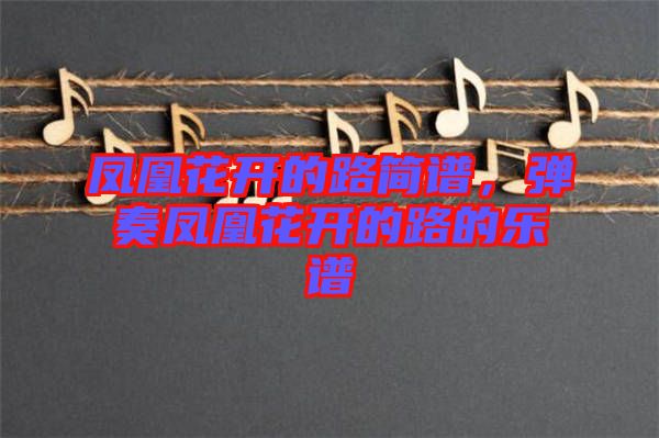 鳳凰花開的路簡譜，彈奏鳳凰花開的路的樂譜