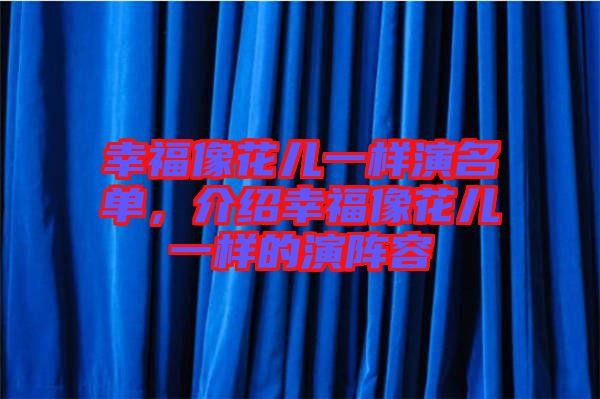 幸福像花兒一樣演名單，介紹幸福像花兒一樣的演陣容