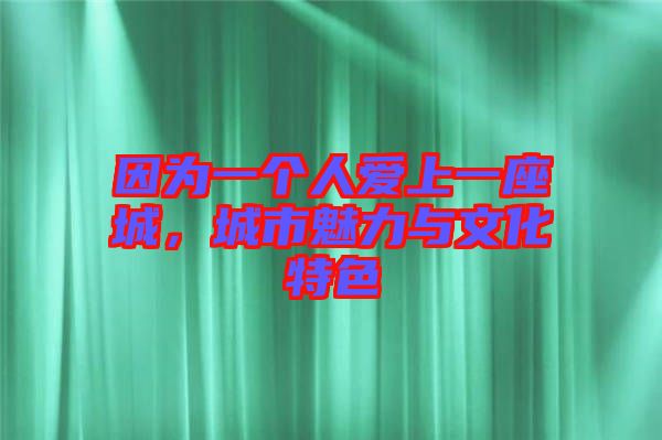 因為一個人愛上一座城，城市魅力與文化特色