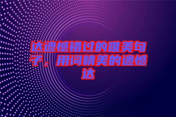 達遺憾錯過的唯美句子，用詞精美的遺憾達