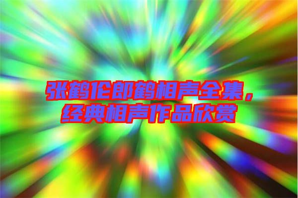 張鶴倫郎鶴相聲全集，經(jīng)典相聲作品欣賞