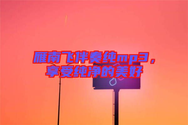 雁南飛伴奏純mp3，享受純凈的美好