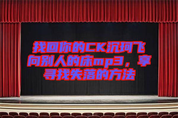 找回你的CK沉珂飛向別人的床mp3，享尋找失落的方法