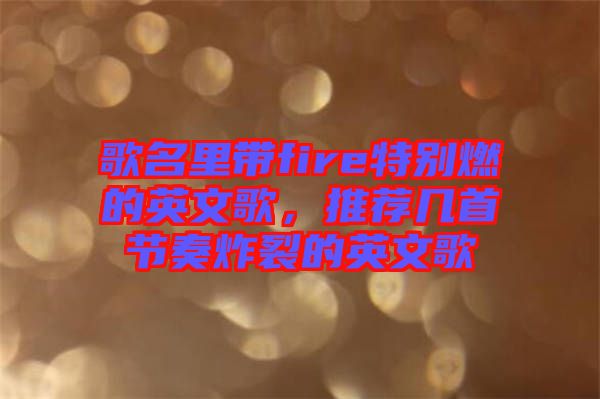 歌名里帶fire特別燃的英文歌，推薦幾首節(jié)奏炸裂的英文歌